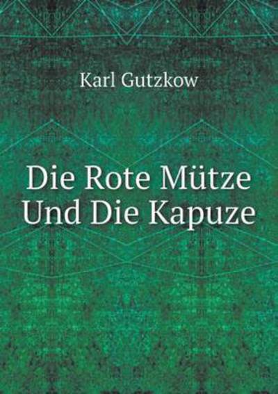 Die Rote Mütze Und Die Kapuze - Karl Gutzkow - Livres - Book on Demand Ltd. - 9785519066228 - 12 juillet 2014