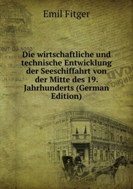 Cover for E. Fitger · Die wirtschaftliche und technische Entwicklung der Seeschiffahrt: von der Mitte des 19. Jahrhunderts bis auf die Gegenwart (Pocketbok) (2011)