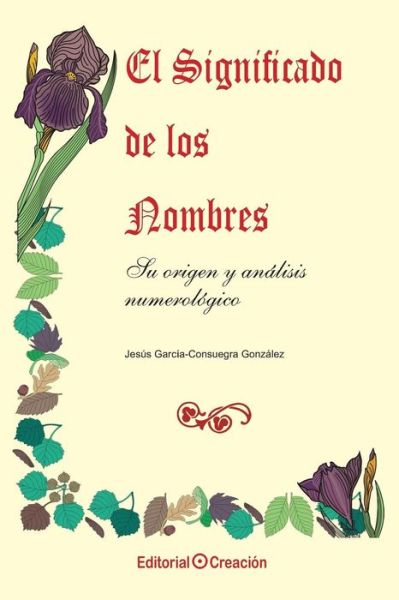 El significado de los nombres, su origen y analisis numerologico - Jesus Garcia Consuegra Gonzalez - Books - Creacion - 9788493150228 - September 12, 2013