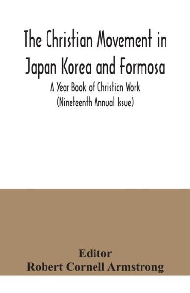 Cover for Robert Cornell Armstrong · The Christian Movement in Japan Korea and Formosa; A Year Book of Christian Work (Nineteenth Annual Issue) (Paperback Book) (2020)