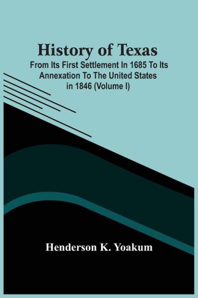 Cover for Henderson K Yoakum · History Of Texas; From Its First Settlement In 1685 To Its Annexation To The United States In 1846 (Volume I) (Paperback Book) (2021)