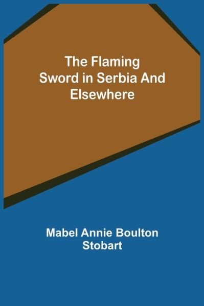 Cover for Mabel Annie Boulton Stobart · The Flaming Sword in Serbia and Elsewhere (Pocketbok) (2022)