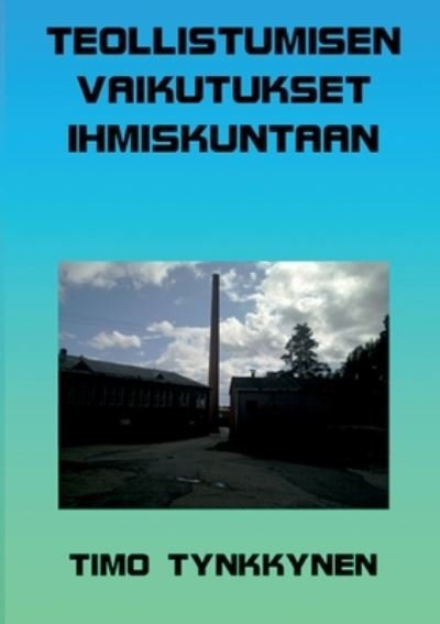 Cover for Timo Tynkkynen · Teollistumisen vaikutukset ihmiskuntaan (Bog) (2023)