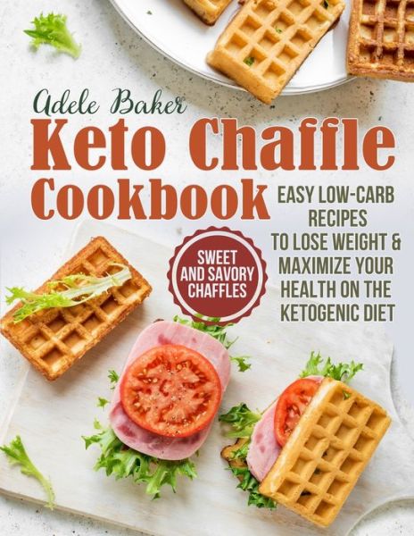 Cover for Adele Baker · The Keto Chaffle Cookbook: Sweet and Savory Chaffles, Easy Low-Carb Recipes To Lose Weight &amp; Maximize Your Health on the Ketogenic Diet (Paperback Book) (2021)