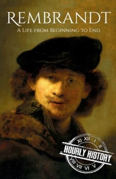 Rembrandt: A Life from Beginning to End - Biographies of Painters - Hourly History - Boeken - Independently Published - 9798536036228 - 12 juli 2021
