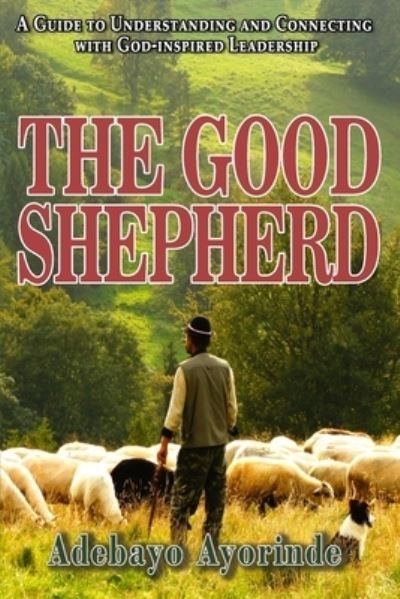 Cover for Adebayo Ayorinde · The Good Shepherd: A Guide to Understanding and Connecting with God-inspired Leadership (Pocketbok) (2021)