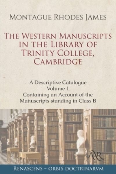 Cover for Montague Rhodes James · The Western Manuscripts in the Library of Trinity College, Cambridge: A Descriptive Catalogue. Volume 1: Containing an Account of the Manuscripts standing in Class B (Paperback Book) (2021)