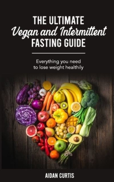 Cover for Aidan Curtis · The Ultimate Vegan and Intermittent Fasting Guide: Everything You Need To Lose Weight Healthily (Paperback Book) (2021)