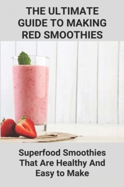 Cover for Ethan Deblois · The Ultimate Guide To Making Red Smoothies; Superfood Smoothies That Are Healthy And Easy to Make (Pocketbok) (2021)