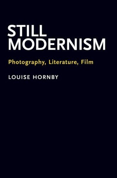 Cover for Hornby, Louise (Associate Professor of English, Associate Professor of English, University of California, Los Angeles) · Still Modernism: Photography, Literature, Film (Hardcover Book) (2017)