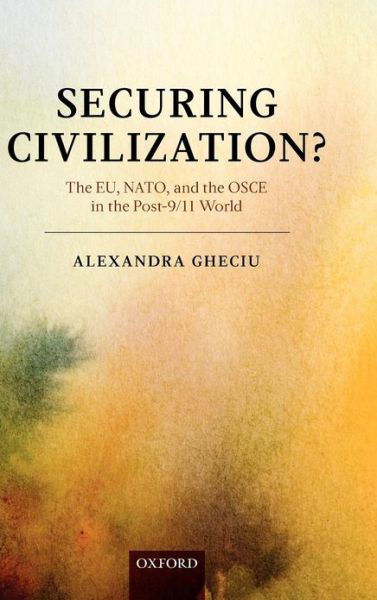 Cover for Gheciu, Alexandra (Associate Professor, Graduate School of Public and International Affairs, University of Ottawa; and Associate Director, Centre for International Policy Studies, University of Ottawa) · Securing Civilization?: The EU, NATO and the OSCE in the Post-9/11 World (Hardcover Book) (2008)