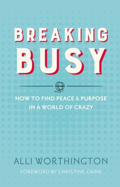 Cover for Alli Worthington · Breaking Busy: How to Find Peace and Purpose in a World of Crazy (Paperback Book) (2016)
