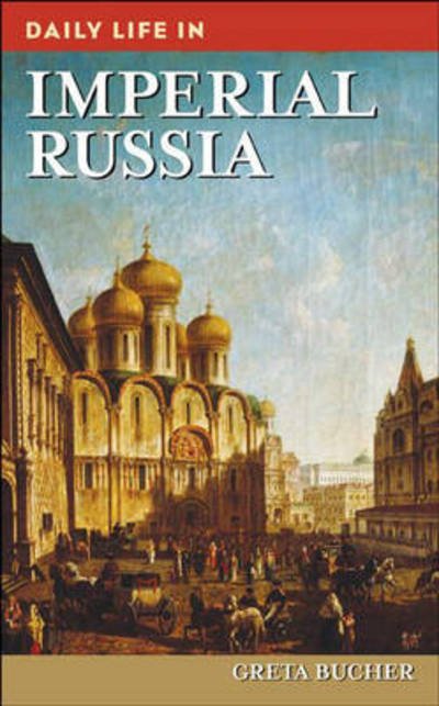 Cover for Greta Bucher · Daily Life in Imperial Russia - The Greenwood Press Daily Life Through History Series (Innbunden bok) (2008)