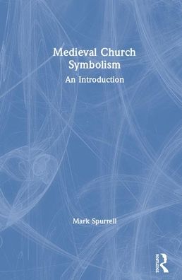 The Symbolism of Medieval Churches: An Introduction - Mark Spurrell - Books - Taylor & Francis Ltd - 9780367025229 - December 18, 2019