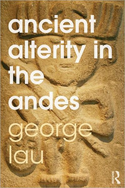 Cover for Lau, George F. (University of East Anglia, UK) · Ancient Alterity in the Andes: A Recognition of Others (Paperback Book) (2012)