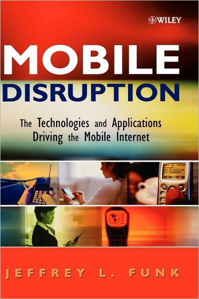 Cover for Funk, Jeffrey L. (Hitotsubashi University) · Mobile Disruption: The Technologies and Applications Driving the Mobile Internet (Hardcover Book) (2004)