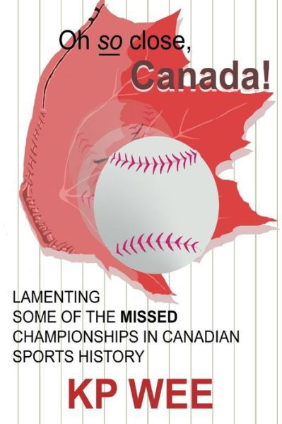 Cover for Kp Wee · Oh So Close, Canada! Lamenting Some of the Missed Championships in Canadian Sports History (Paperback Bog) (2009)