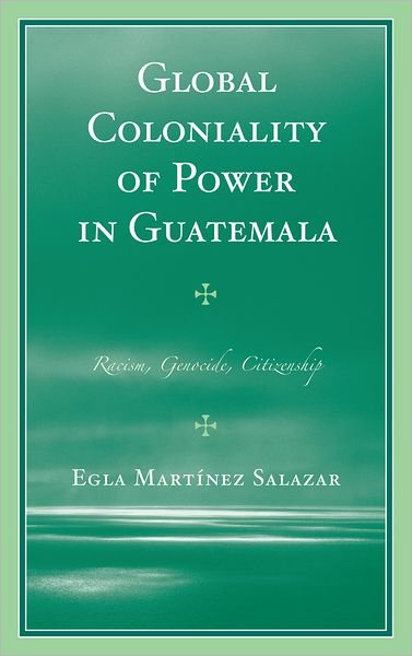 Cover for Egla Martinez Salazar · Global Coloniality of Power in Guatemala: Racism, Genocide, Citizenship (Hardcover bog) (2012)
