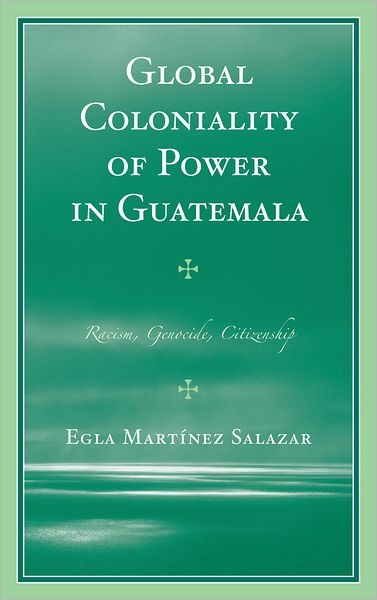 Cover for Egla Martinez Salazar · Global Coloniality of Power in Guatemala: Racism, Genocide, Citizenship (Hardcover Book) (2012)