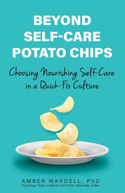 Cover for Wardell, Amber, PhD · Beyond Self-Care Potato Chips: Choosing Nourishing Self-Care in a Quick-Fix Culture (Paperback Book) (2024)