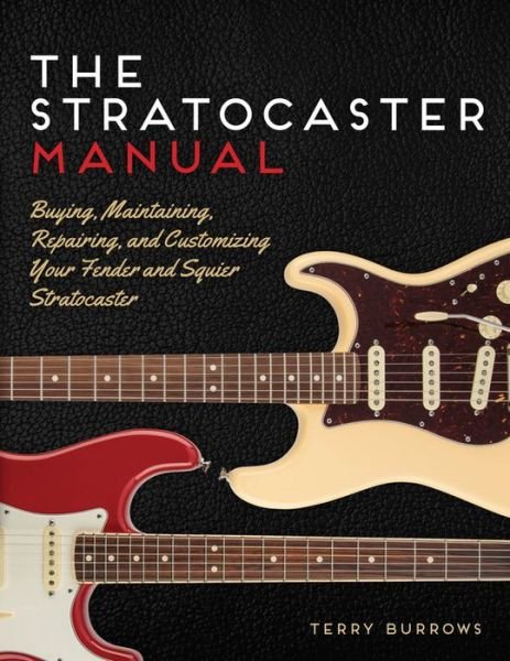Cover for Terry Burrows · The Stratocaster Manual: Buying, Maintaining, Repairing, and Customizing Your Fender and Squier Stratocaster (Print) (2015)