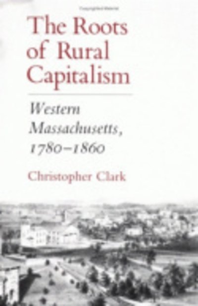 Cover for Christopher Clark · The Roots of Rural Capitalism: Western Massachusetts, 1780–1860 (Innbunden bok) (1990)