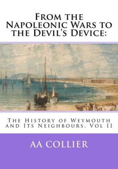 Cover for A A Collier · From the Napoleonic Wars to the Devil's Device :  : The History of Weymouth and Its Neighbours, Vol II (Pocketbok) (2018)