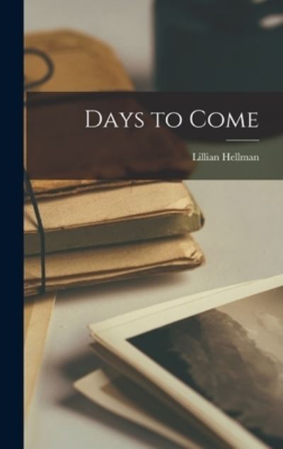 Cover for Lillian 1905-1984 Hellman · Days to Come (Hardcover Book) (2021)