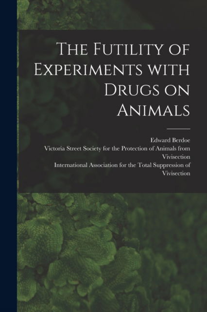 Cover for Edward 1836-1916 Berdoe · The Futility of Experiments With Drugs on Animals (Paperback Book) (2021)