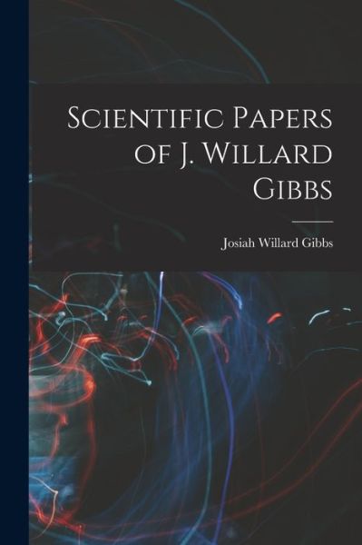 Cover for Josiah Willard Gibbs · Scientific Papers of J. Willard Gibbs (Book) (2022)