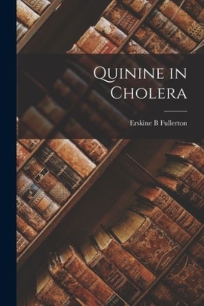 Cover for Fullerton Erskine B · Quinine in Cholera (Book) (2022)