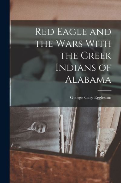 Cover for George Cary Eggleston · Red Eagle and the Wars with the Creek Indians of Alabama (Buch) (2022)