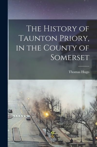 Cover for Thomas Hugo · History of Taunton Priory, in the County of Somerset (Book) (2022)
