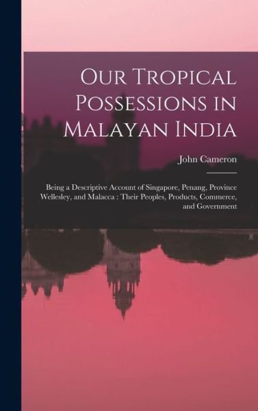 Cover for John Cameron · Our Tropical Possessions in Malayan India : Being a Descriptive Account of Singapore, Penang, Province Wellesley, and Malacca (Book) (2022)