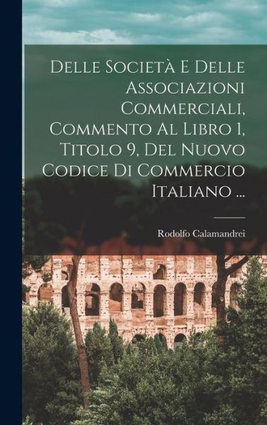 Cover for Rodolfo Calamandrei · Delle Società e Delle Associazioni Commerciali, Commento Al Libro 1, Titolo 9, Del Nuovo Codice Di Commercio Italiano ... (Book) (2022)