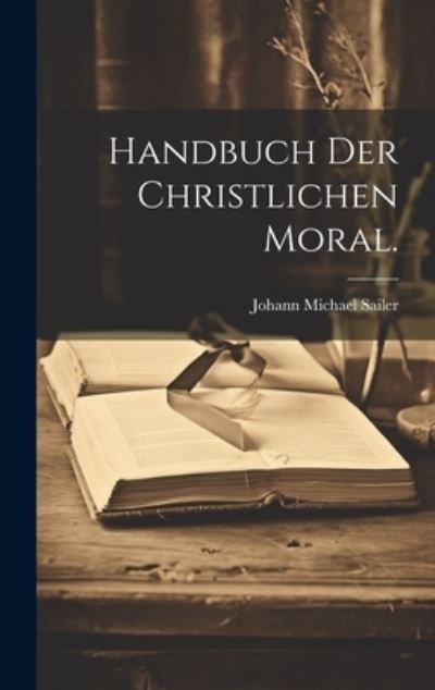 Handbuch der Christlichen Moral - Johann Michael Sailer - Książki - Creative Media Partners, LLC - 9781021162229 - 18 lipca 2023