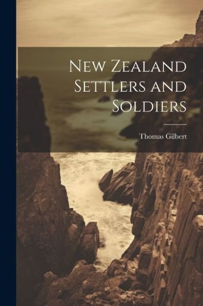 Cover for Thomas Gilbert · New Zealand Settlers and Soldiers (Book) (2023)
