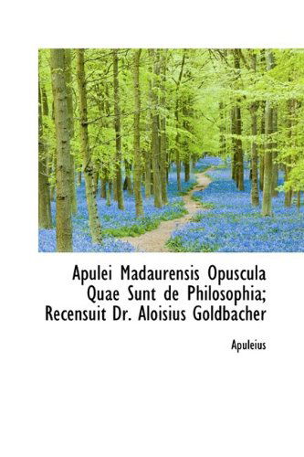 Cover for Apuleius · Apulei Madaurensis Opuscula Quae Sunt De Philosophia; Recensuit Dr. Aloisius Goldbacher (Paperback Book) [Latin edition] (2009)