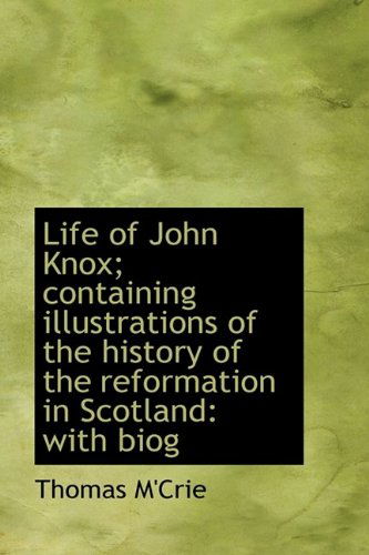 Life of John Knox; Containing Illustrations of the History of the Reformation in Scotland: with Biog - Thomas M'crie - Books - BiblioLife - 9781115296229 - October 27, 2009