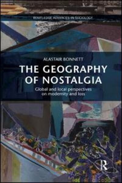 Cover for Alastair Bonnett · The Geography of Nostalgia: Global and Local Perspectives on Modernity and Loss - Routledge Advances in Sociology (Taschenbuch) (2017)