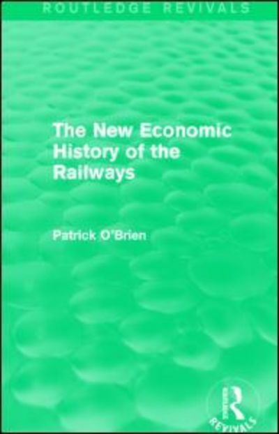 The New Economic History of the Railways (Routledge Revivals) - Routledge Revivals - Patrick O'Brien - Books - Taylor & Francis Ltd - 9781138826229 - April 7, 2016