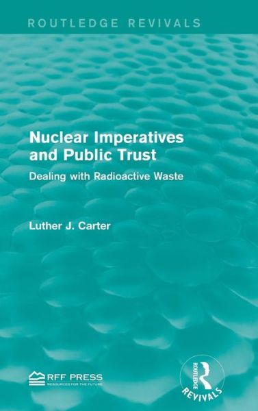 Cover for Luther J. Carter · Nuclear Imperatives and Public Trust: Dealing with Radioactive Waste - Routledge Revivals (Hardcover Book) (2015)