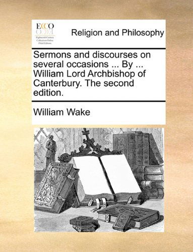 Cover for William Wake · Sermons and Discourses on Several Occasions ... by ... William Lord Archbishop of Canterbury. the Second Edition. (Paperback Book) (2010)