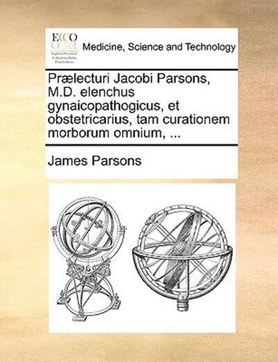 Cover for James Parsons · Pr]lecturi Jacobi Parsons, M.d. Elenchus Gynaicopathogicus, et Obstetricarius, Tam Curationem Morborum Omnium, ... (Paperback Book) (2010)