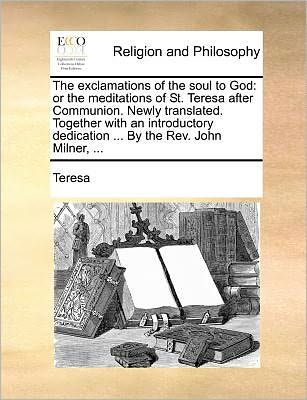 Cover for Teresa · The Exclamations of the Soul to God: or the Meditations of St. Teresa After Communion. Newly Translated. Together with an Introductory Dedication ... by T (Pocketbok) (2010)