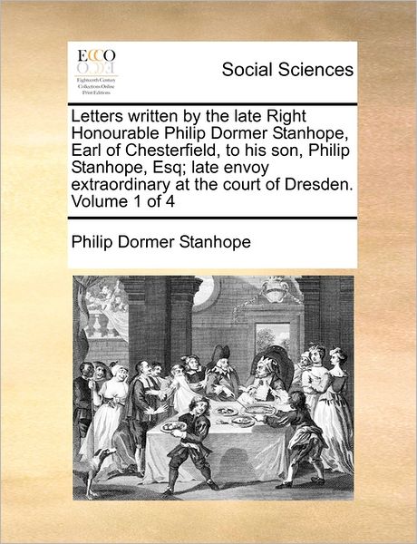 Cover for Philip Dormer Stanhope · Letters Written by the Late Right Honourable Philip Dormer Stanhope, Earl of Chesterfield, to His Son, Philip Stanhope, Esq; Late Envoy Extraordinary (Paperback Book) (2010)