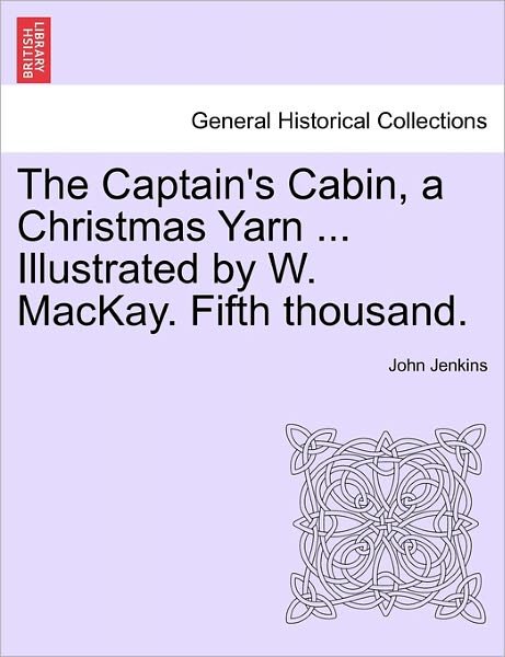 The Captain's Cabin, a Christmas Yarn ... Illustrated by W. Mackay. Fifth Thousand. - John Jenkins - Bøger - British Library, Historical Print Editio - 9781241405229 - 1. marts 2011