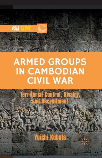 Cover for Y. Kubota · Armed Groups in Cambodian Civil War: Territorial Control, Rivalry, and Recruitment - Asia Today (Paperback Book) [1st ed. 2013 edition] (2013)