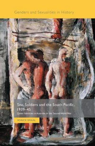 Cover for Yorick Smaal · Sex, Soldiers and the South Pacific, 1939-45: Queer Identities in Australia in the Second World War - Genders and Sexualities in History (Paperback Book) [1st ed. 2015 edition] (2017)