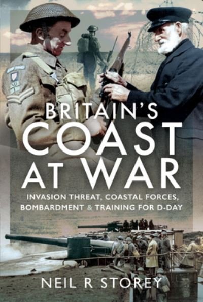Cover for Neil R Storey · Britain's Coast at War: Invasion Threat, Coastal Forces, Bombardment and Training for D-Day (Gebundenes Buch) (2021)